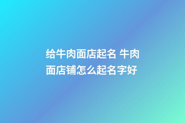 给牛肉面店起名 牛肉面店铺怎么起名字好-第1张-店铺起名-玄机派